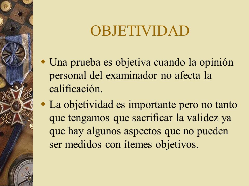 OBJETIVIDAD Una prueba es objetiva cuando la opinión personal del examinador no afecta la calificación.