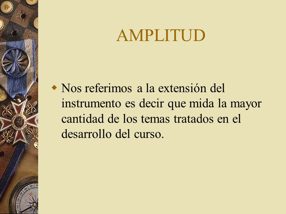 AMPLITUD Nos referimos a la extensión del instrumento es decir que mida la mayor cantidad de los temas tratados en el desarrollo del curso.