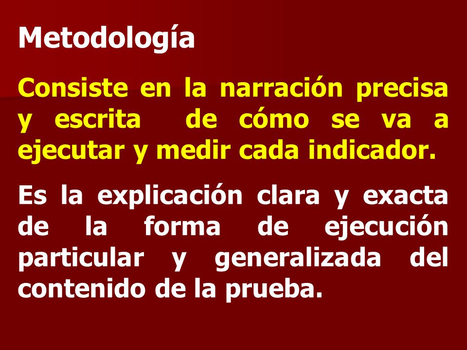 Metodología Consiste en la narración precisa y escrita de cómo se va a ejecutar y medir cada indicador.