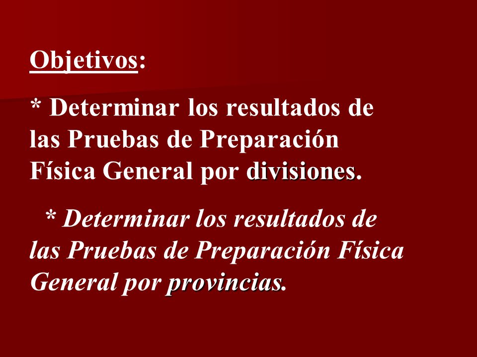 Objetivos: * Determinar los resultados de las Pruebas de Preparación Física General por divisiones.