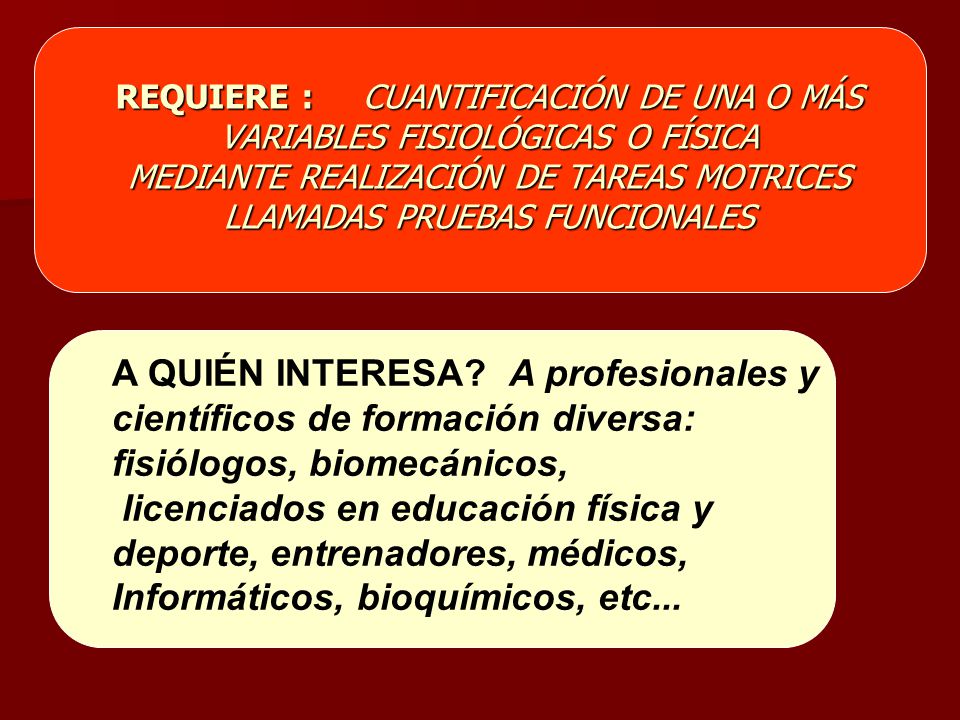 REQUIERE : CUANTIFICACIÓN DE UNA O MÁS VARIABLES FISIOLÓGICAS O FÍSICA MEDIANTE REALIZACIÓN DE TAREAS MOTRICES LLAMADAS PRUEBAS FUNCIONALES