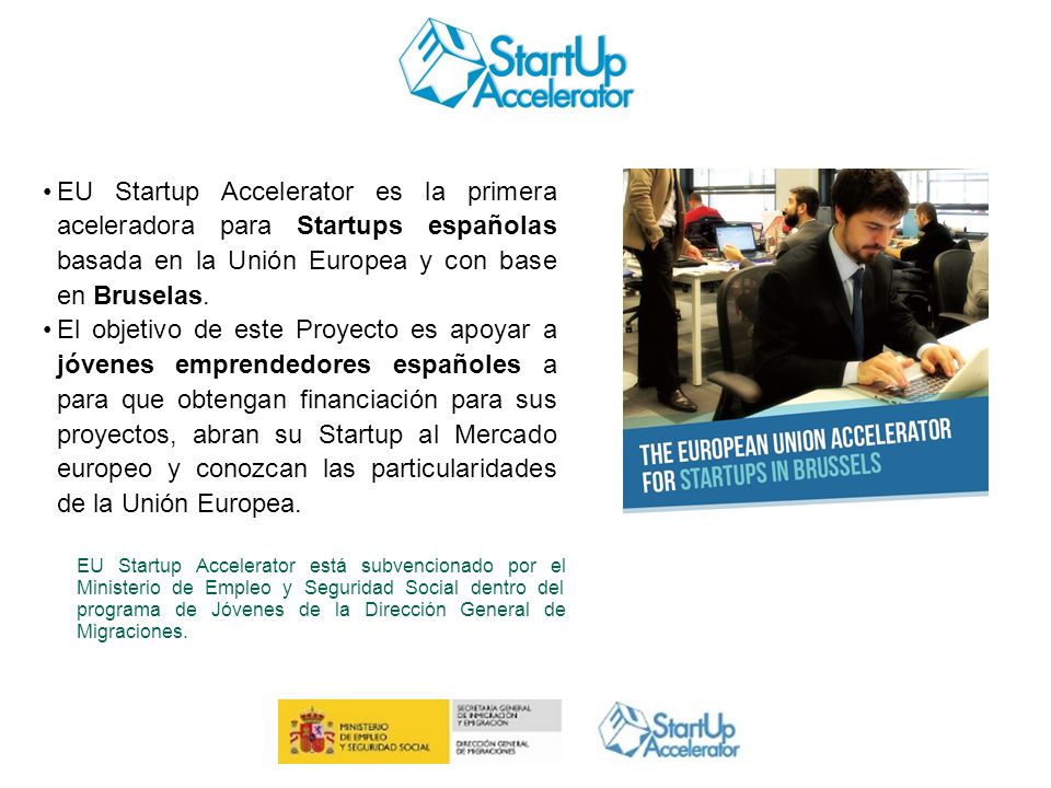 EU Startup Accelerator es la primera aceleradora para Startups españolas basada en la Unión Europea y con base en Bruselas.