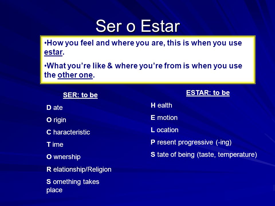 Ser o Estar How you feel and where you are, this is when you use estar. What you’re like & where you’re from is when you use the other one.
