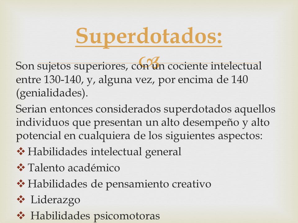 Superdotados: Son sujetos superiores, con un cociente intelectual entre , y, alguna vez, por encima de 140 (genialidades).