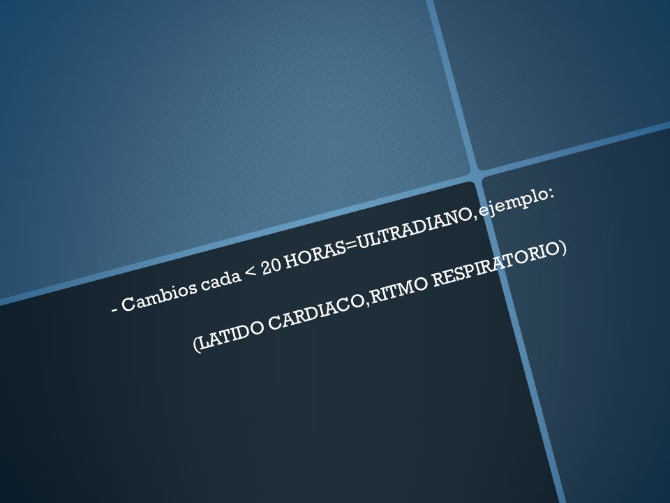 - Cambios cada < 20 HORAS=ULTRADIANO, ejemplo: (LATIDO CARDIACO, RITMO RESPIRATORIO)