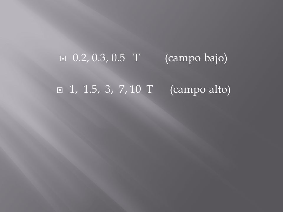 0.2, 0.3, 0.5 T (campo bajo) 1, 1.5, 3, 7, 10 T (campo alto)