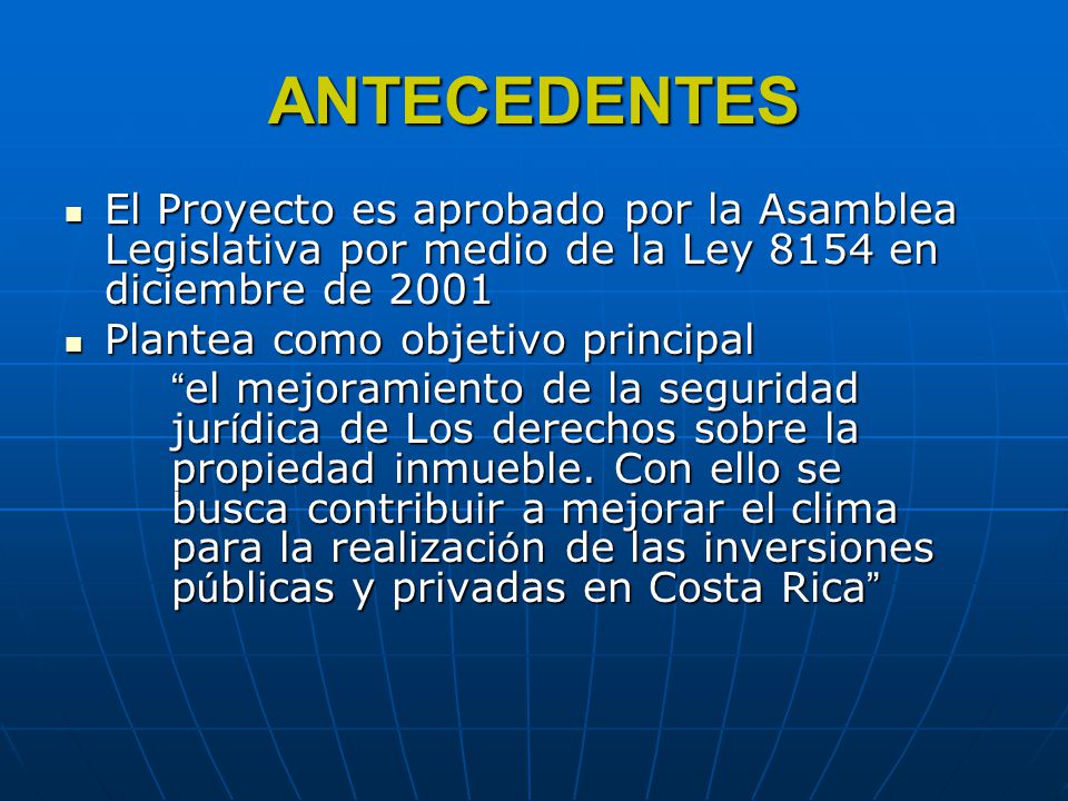 ANTECEDENTES El Proyecto es aprobado por la Asamblea Legislativa por medio de la Ley 8154 en diciembre de