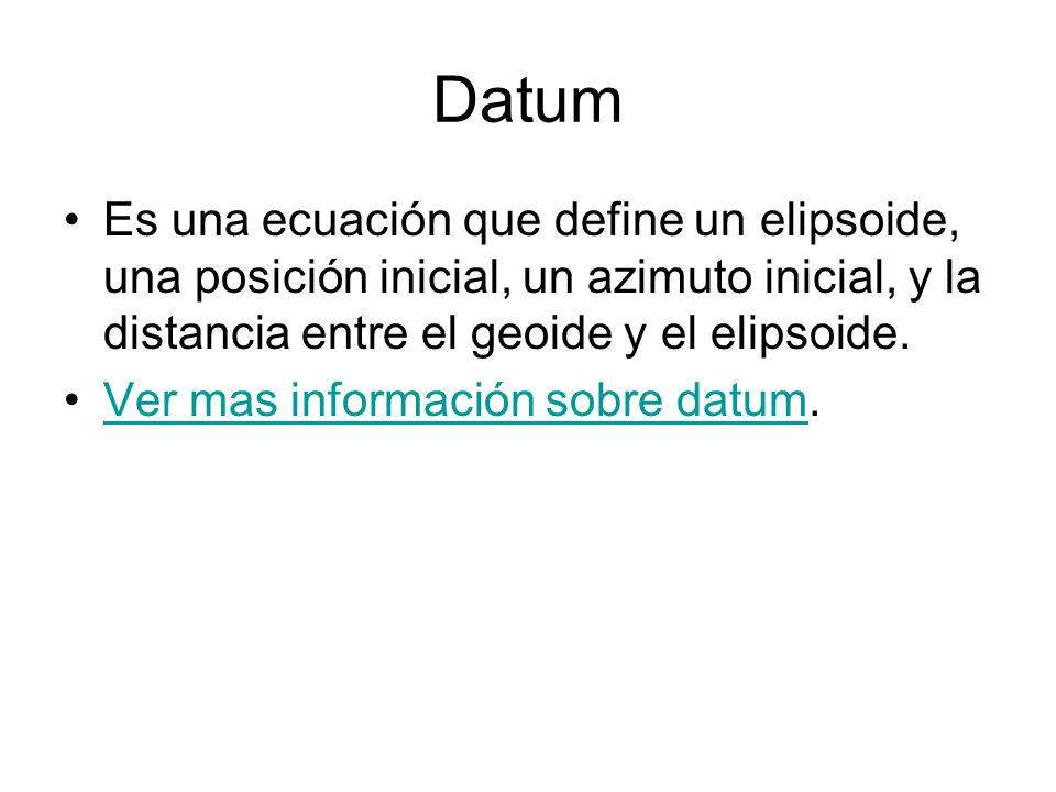 Datum Es una ecuación que define un elipsoide, una posición inicial, un azimuto inicial, y la distancia entre el geoide y el elipsoide.