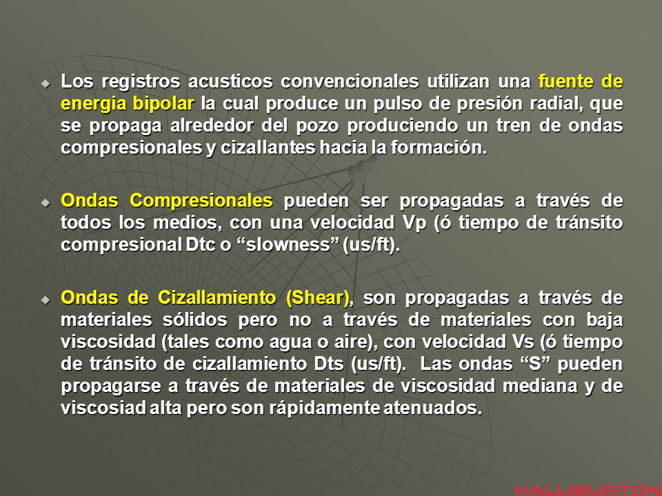 Los registros acusticos convencionales utilizan una fuente de energia bipolar la cual produce un pulso de presión radial, que se propaga alrededor del pozo produciendo un tren de ondas compresionales y cizallantes hacia la formación.