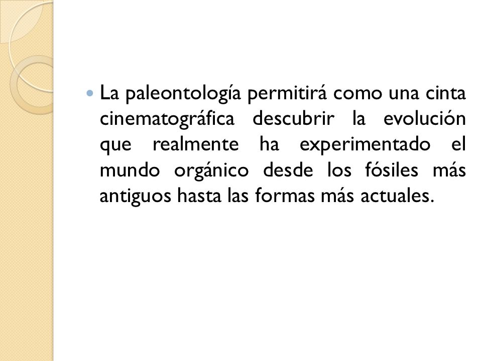 La paleontología permitirá como una cinta cinematográfica descubrir la evolución que realmente ha experimentado el mundo orgánico desde los fósiles más antiguos hasta las formas más actuales.