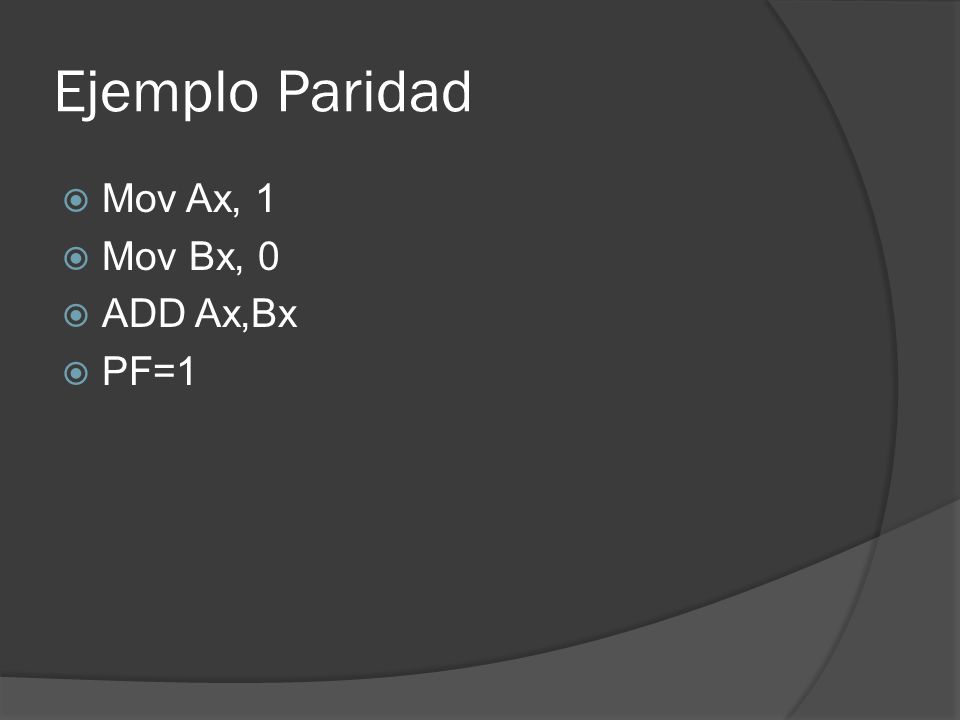Ejemplo Paridad Mov Ax, 1 Mov Bx, 0 ADD Ax,Bx PF=1