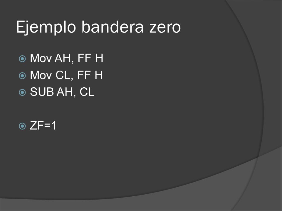 Ejemplo bandera zero Mov AH, FF H Mov CL, FF H SUB AH, CL ZF=1