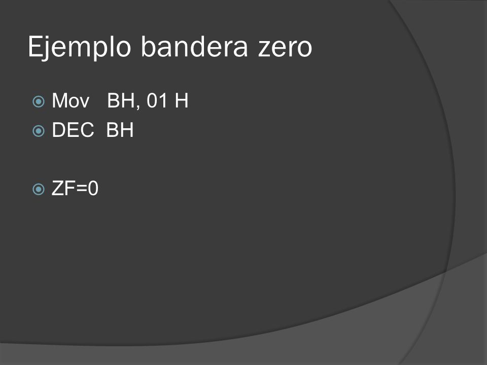 Ejemplo bandera zero Mov BH, 01 H DEC BH ZF=0