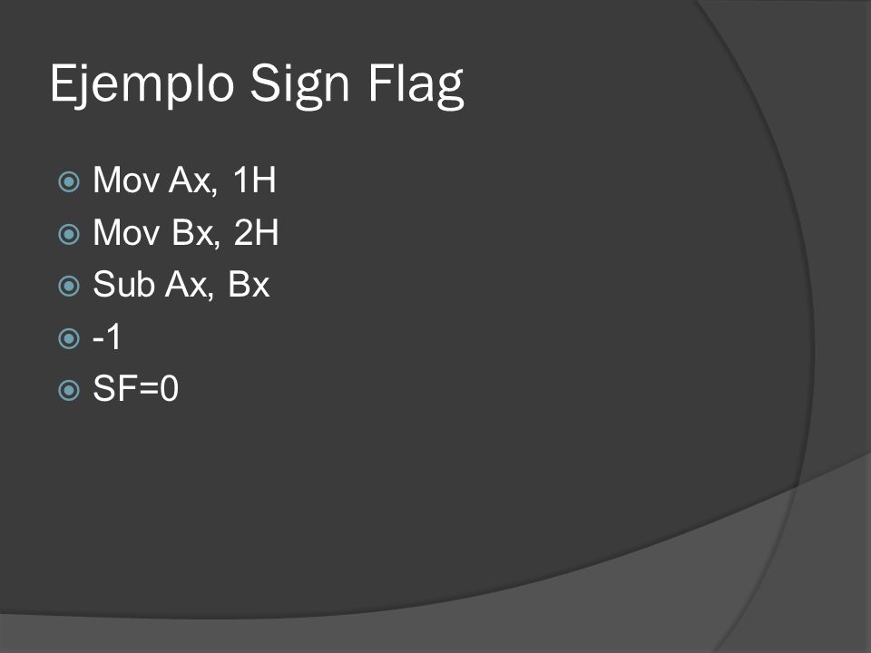 Ejemplo Sign Flag Mov Ax, 1H Mov Bx, 2H Sub Ax, Bx -1 SF=0
