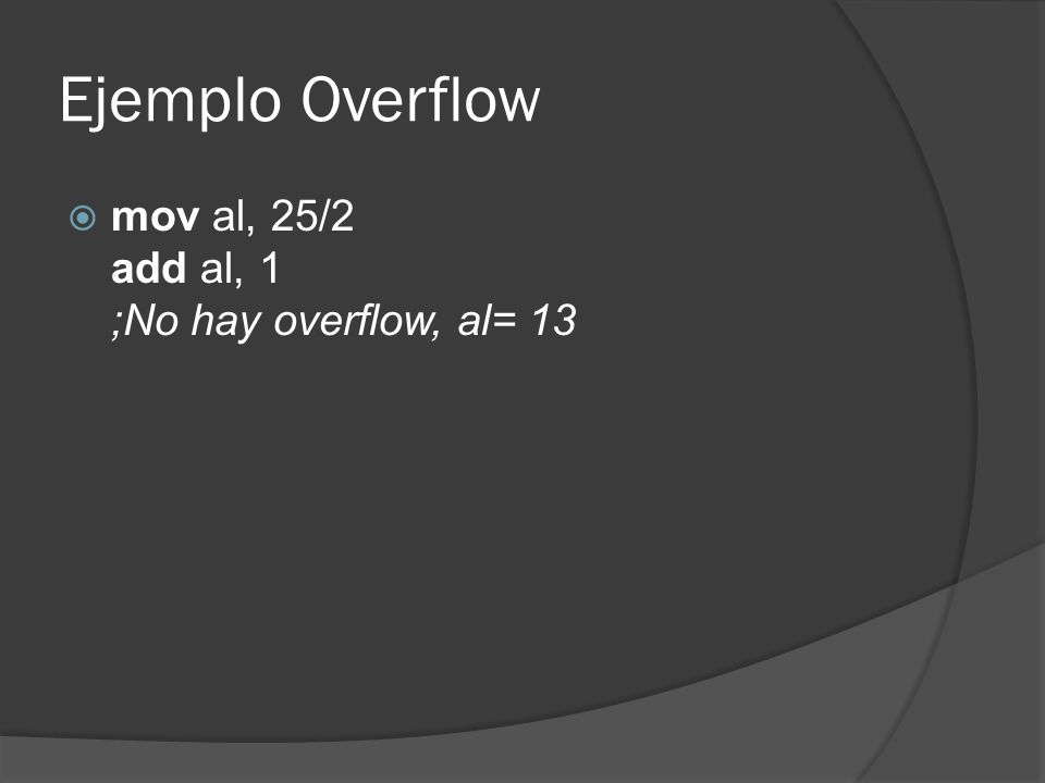 Ejemplo Overflow mov al, 25/2 add al, 1 ;No hay overflow, al= 13