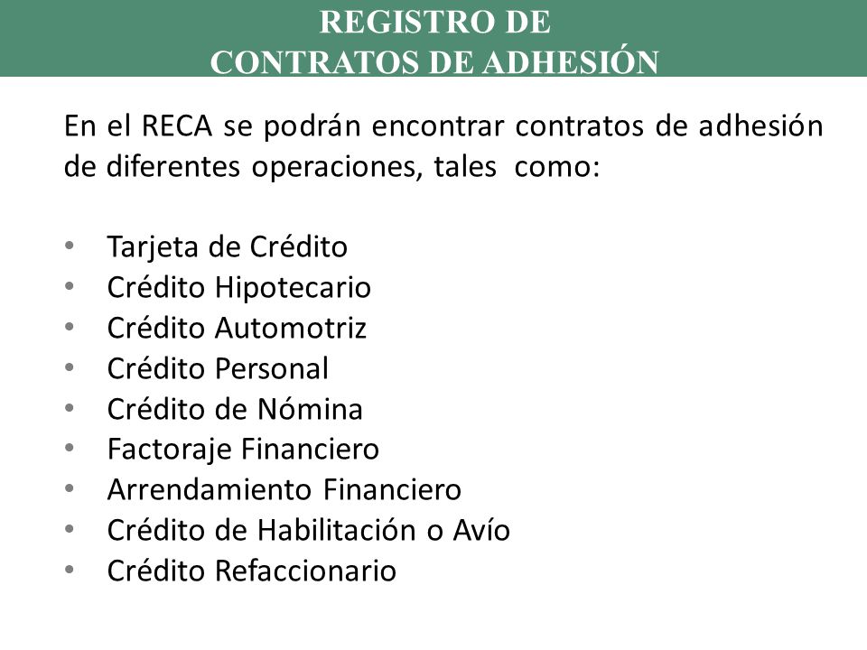 REGISTRO DE CONTRATOS DE ADHESIÓN. (RECA) En el RECA se podrán encontrar contratos de adhesión de diferentes operaciones, tales como: