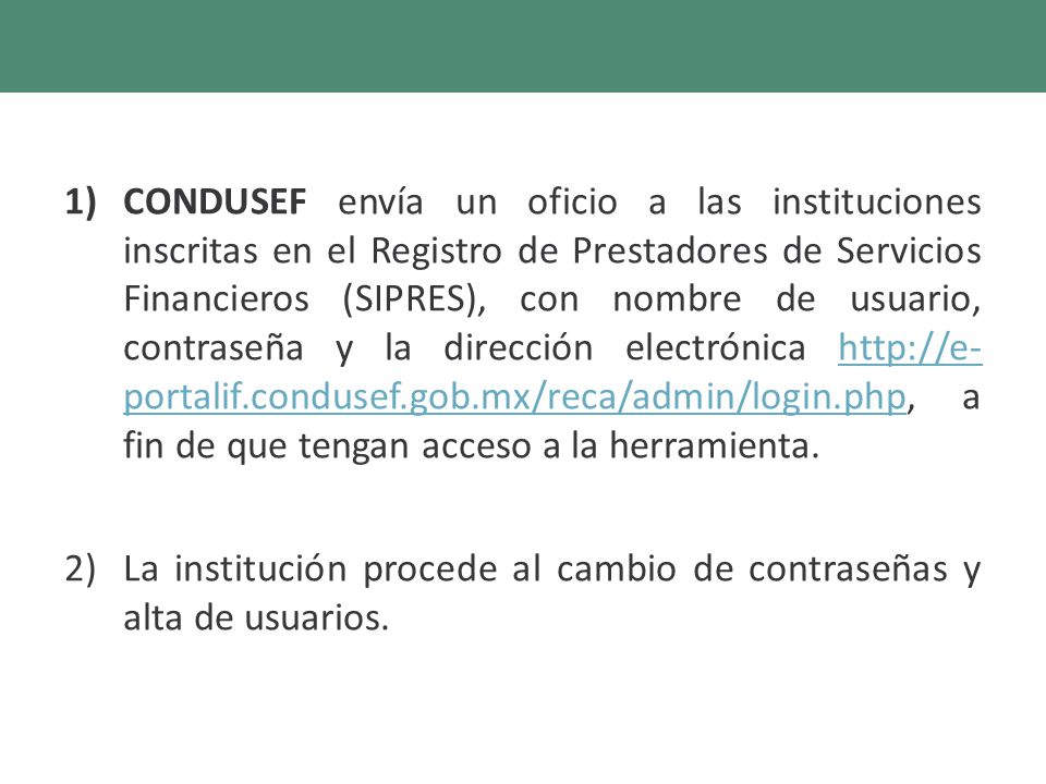 CONDUSEF envía un oficio a las instituciones inscritas en el Registro de Prestadores de Servicios Financieros (SIPRES), con nombre de usuario, contraseña y la dirección electrónica   a fin de que tengan acceso a la herramienta.