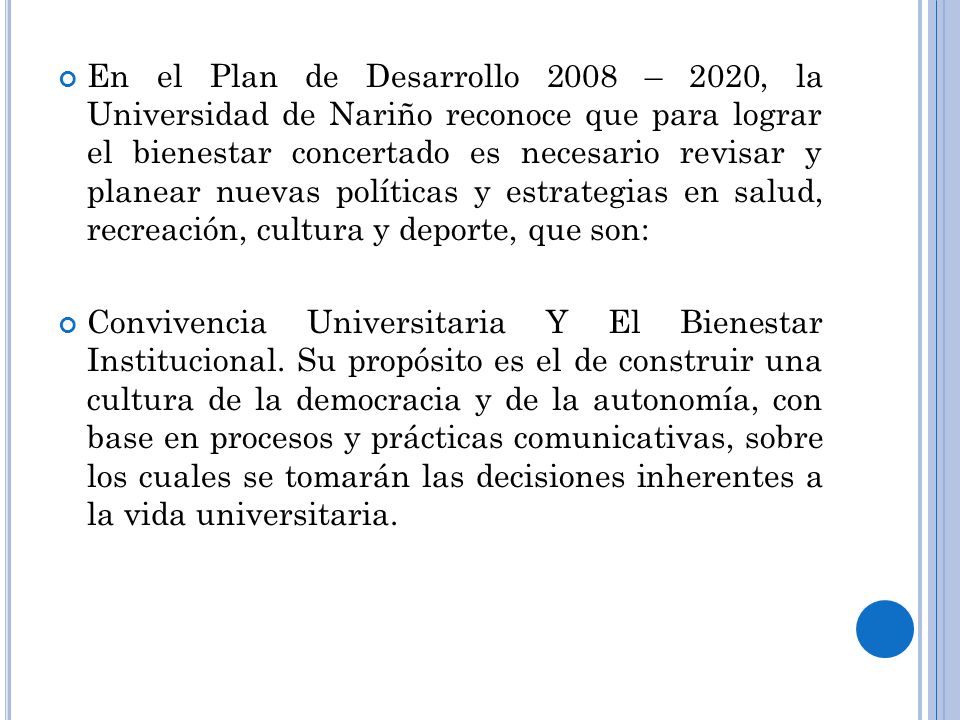 En el Plan de Desarrollo 2008 – 2020, la Universidad de Nariño reconoce que para lograr el bienestar concertado es necesario revisar y planear nuevas políticas y estrategias en salud, recreación, cultura y deporte, que son: