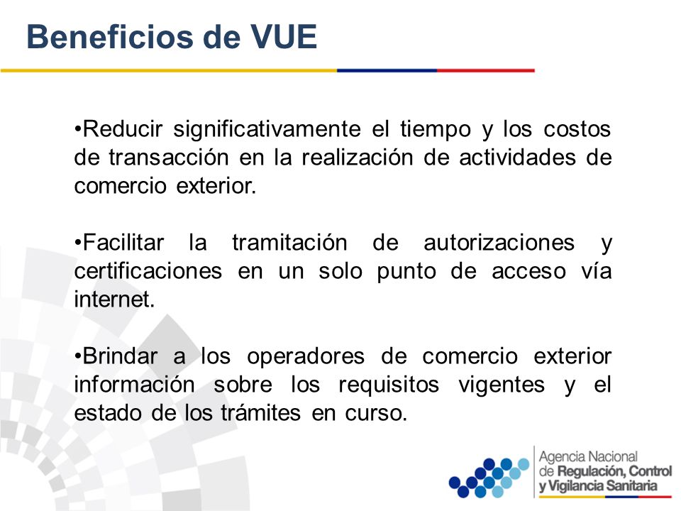 Beneficios de VUE •Reducir significativamente el tiempo y los costos de transacción en la realización de actividades de comercio exterior.