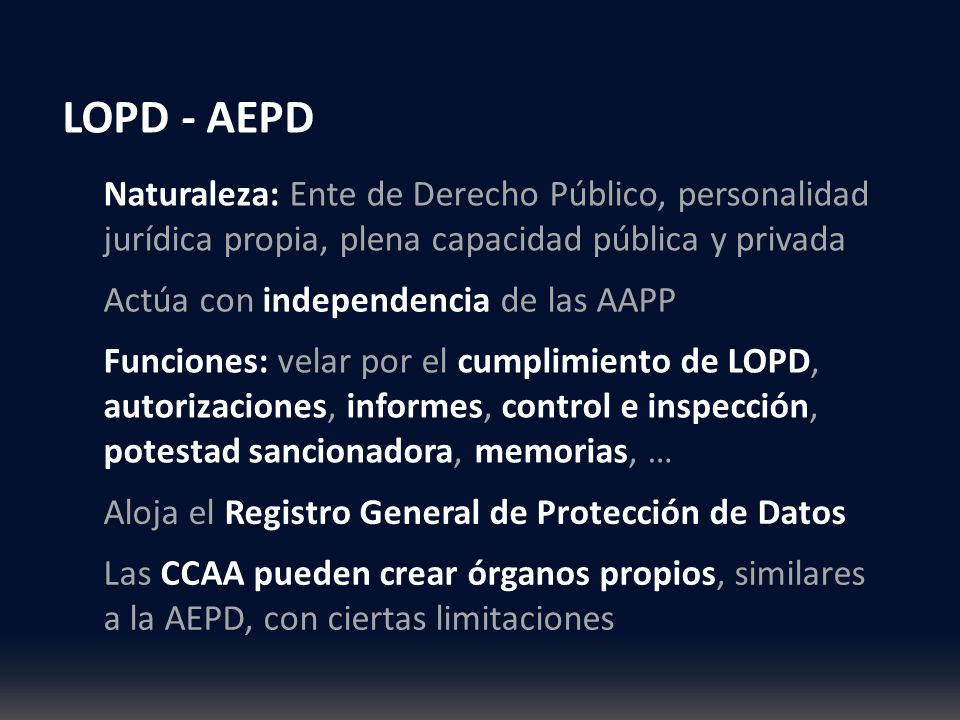 LOPD - AEPD Naturaleza: Ente de Derecho Público, personalidad jurídica propia, plena capacidad pública y privada.