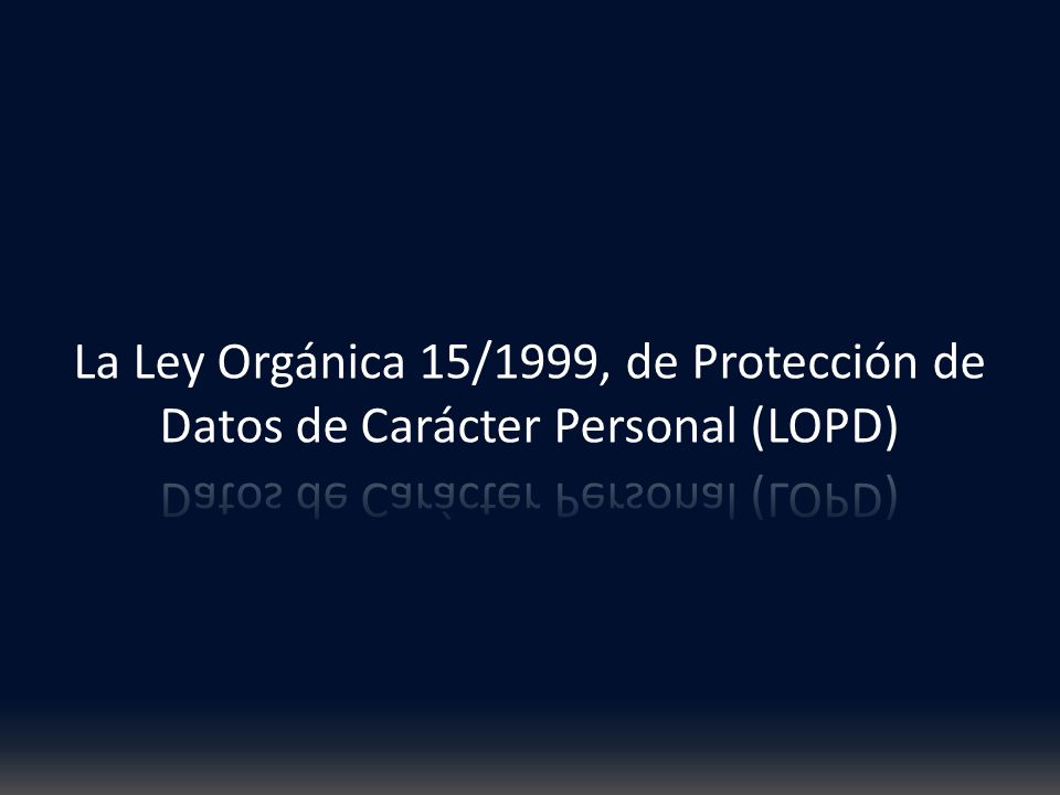 La Ley Orgánica 15/1999, de Protección de Datos de Carácter Personal (LOPD)