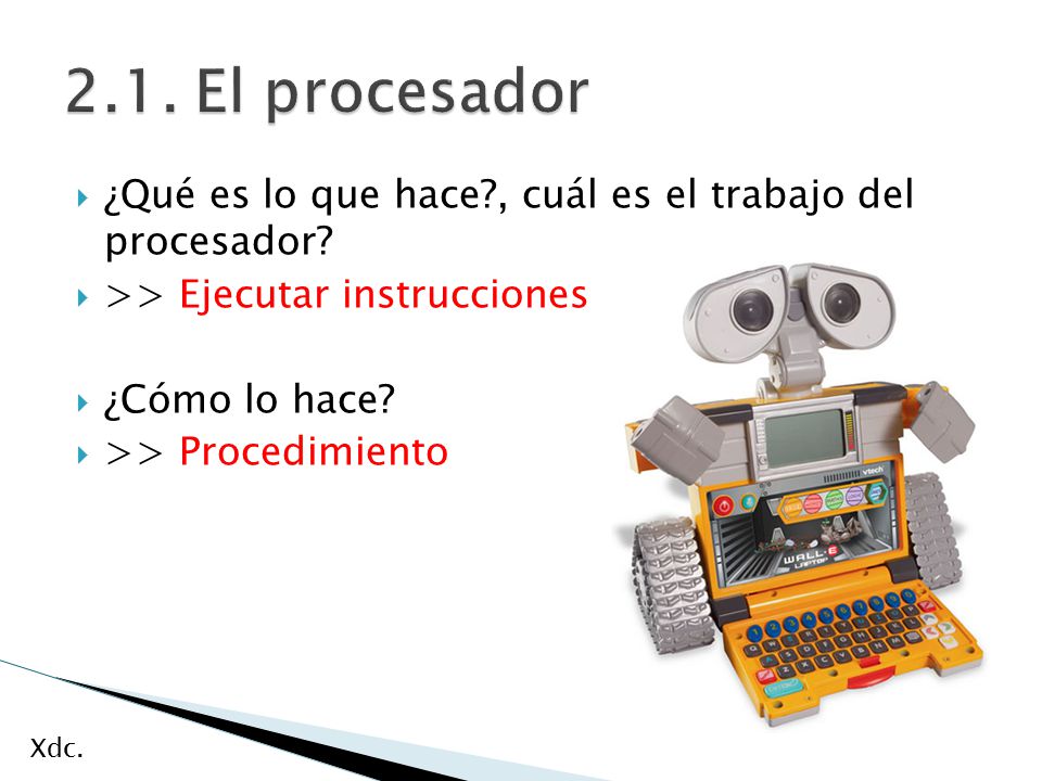 2.1. El procesador ¿Qué es lo que hace , cuál es el trabajo del procesador >> Ejecutar instrucciones.