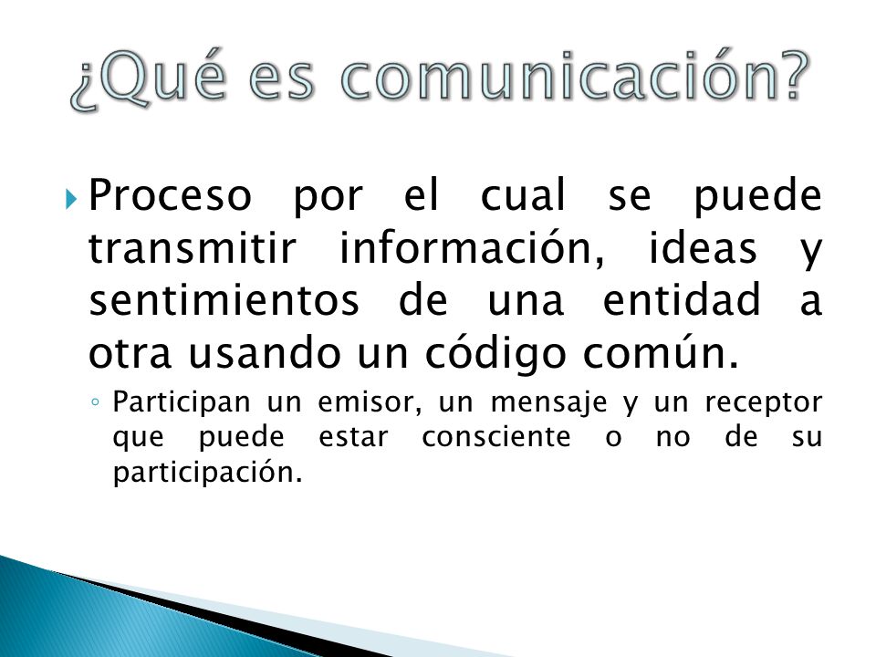 ¿Qué es comunicación Proceso por el cual se puede transmitir información, ideas y sentimientos de una entidad a otra usando un código común.