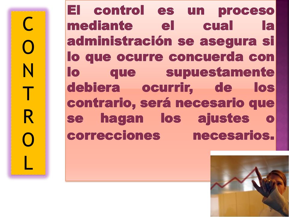 El control es un proceso mediante el cual la administración se asegura si lo que ocurre concuerda con lo que supuestamente debiera ocurrir, de los contrario, será necesario que se hagan los ajustes o correcciones necesarios.