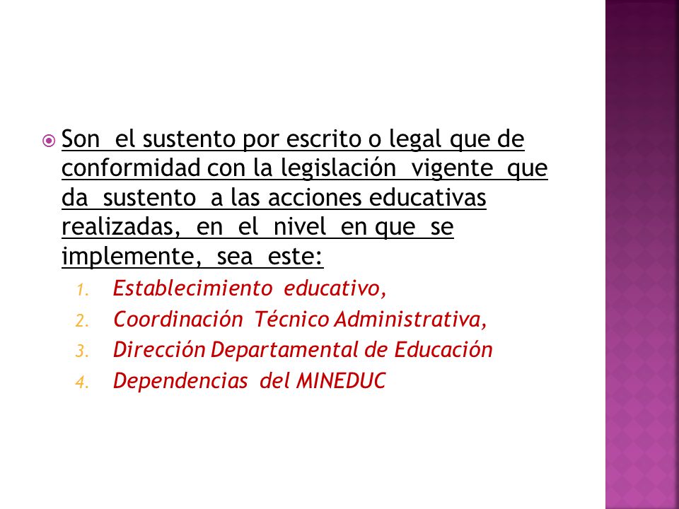 Son el sustento por escrito o legal que de conformidad con la legislación vigente que da sustento a las acciones educativas realizadas, en el nivel en que se implemente, sea este: