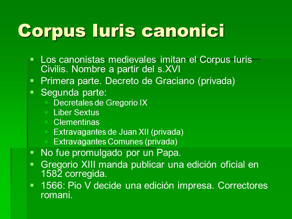 Corpus Iuris canonici Los canonistas medievales imitan el Corpus Iuris Civilis. Nombre a partir del s.XVI.