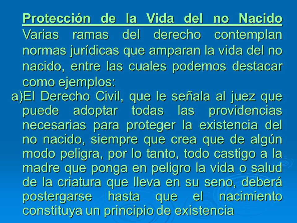 Protección de la Vida del no Nacido Varias ramas del derecho contemplan normas jurídicas que amparan la vida del no nacido, entre las cuales podemos destacar como ejemplos: