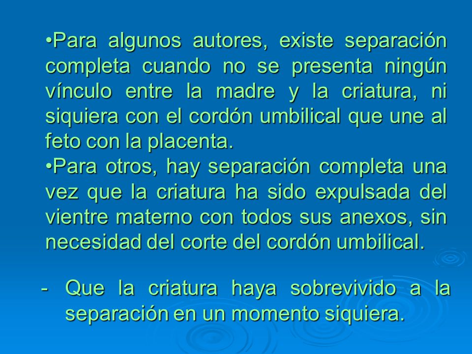 Para algunos autores, existe separación completa cuando no se presenta ningún vínculo entre la madre y la criatura, ni siquiera con el cordón umbilical que une al feto con la placenta.