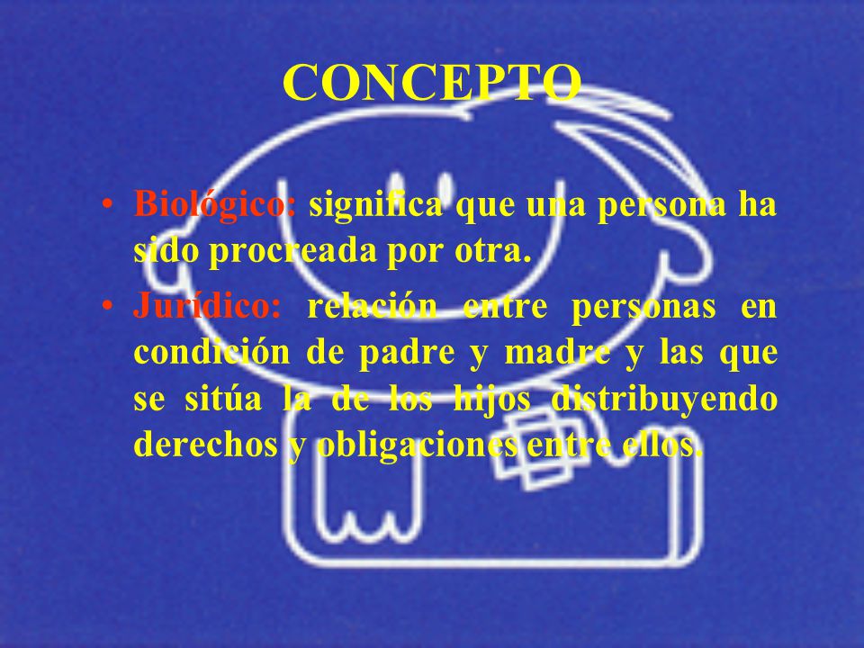 CONCEPTO Biológico: significa que una persona ha sido procreada por otra.