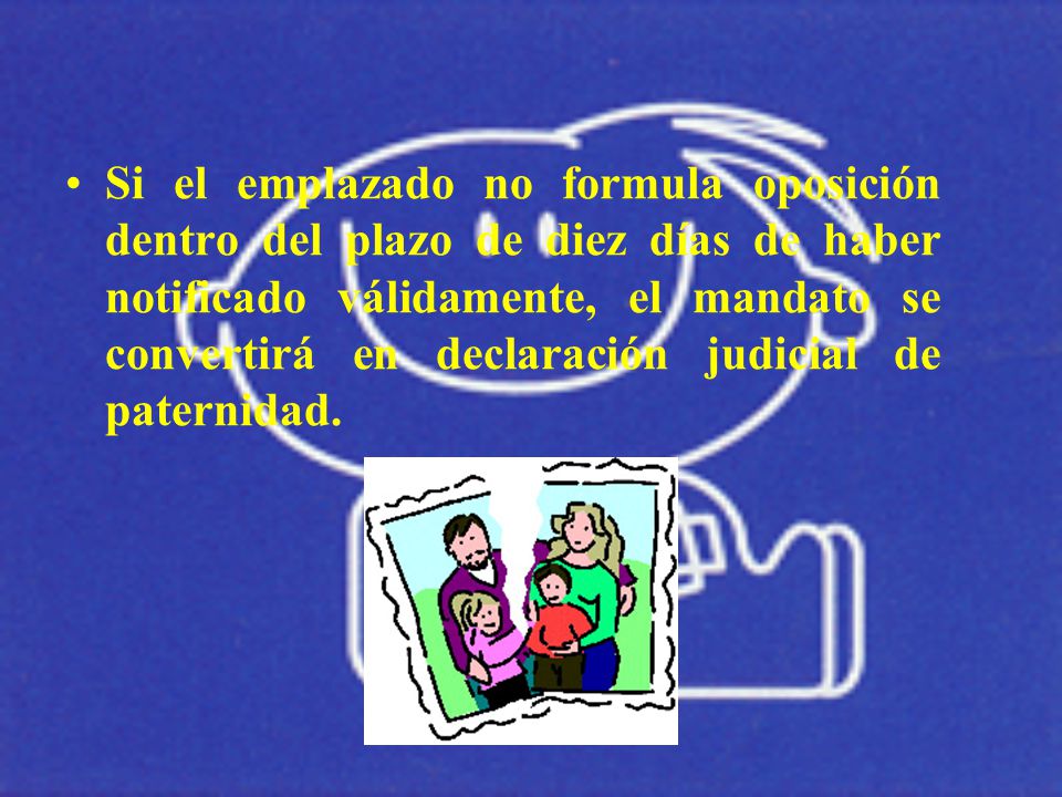 Si el emplazado no formula oposición dentro del plazo de diez días de haber notificado válidamente, el mandato se convertirá en declaración judicial de paternidad.