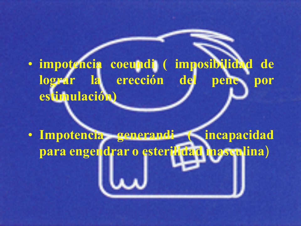 impotencia coeundi ( imposibilidad de lograr la erección del pene por estimulación)