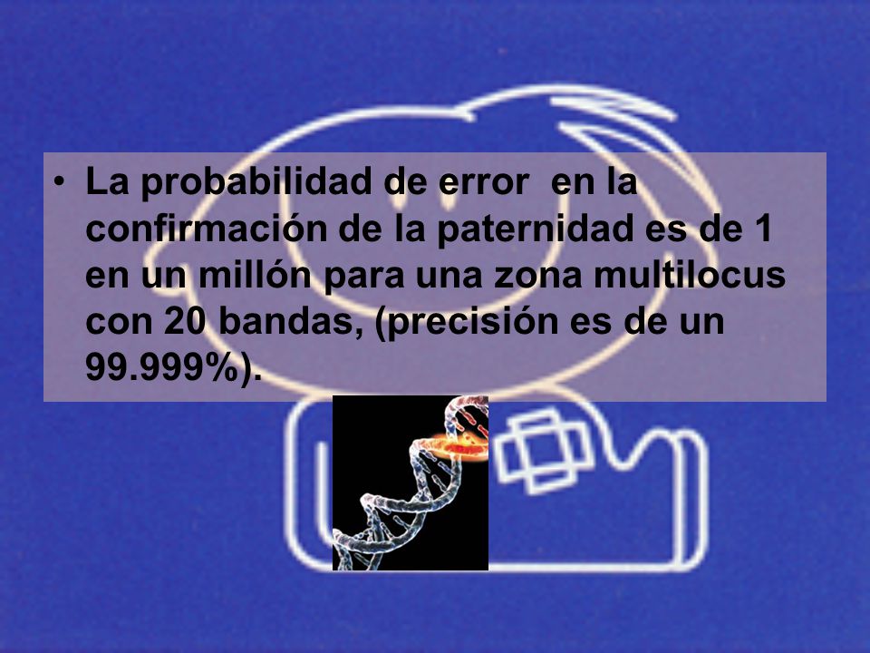 La probabilidad de error en la confirmación de la paternidad es de 1 en un millón para una zona multilocus con 20 bandas, (precisión es de un %).