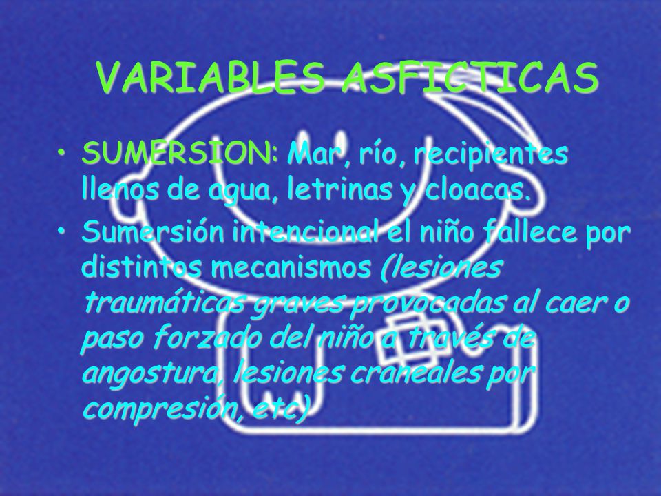 VARIABLES ASFICTICAS SUMERSION: Mar, río, recipientes llenos de agua, letrinas y cloacas.