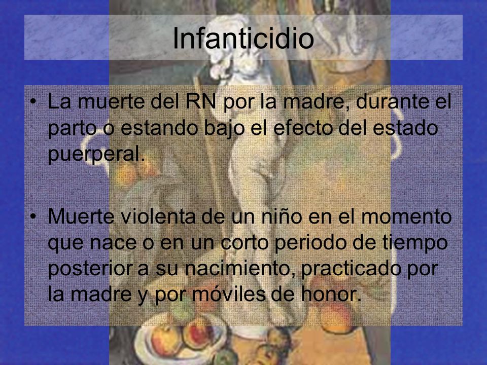 Infanticidio La muerte del RN por la madre, durante el parto o estando bajo el efecto del estado puerperal.