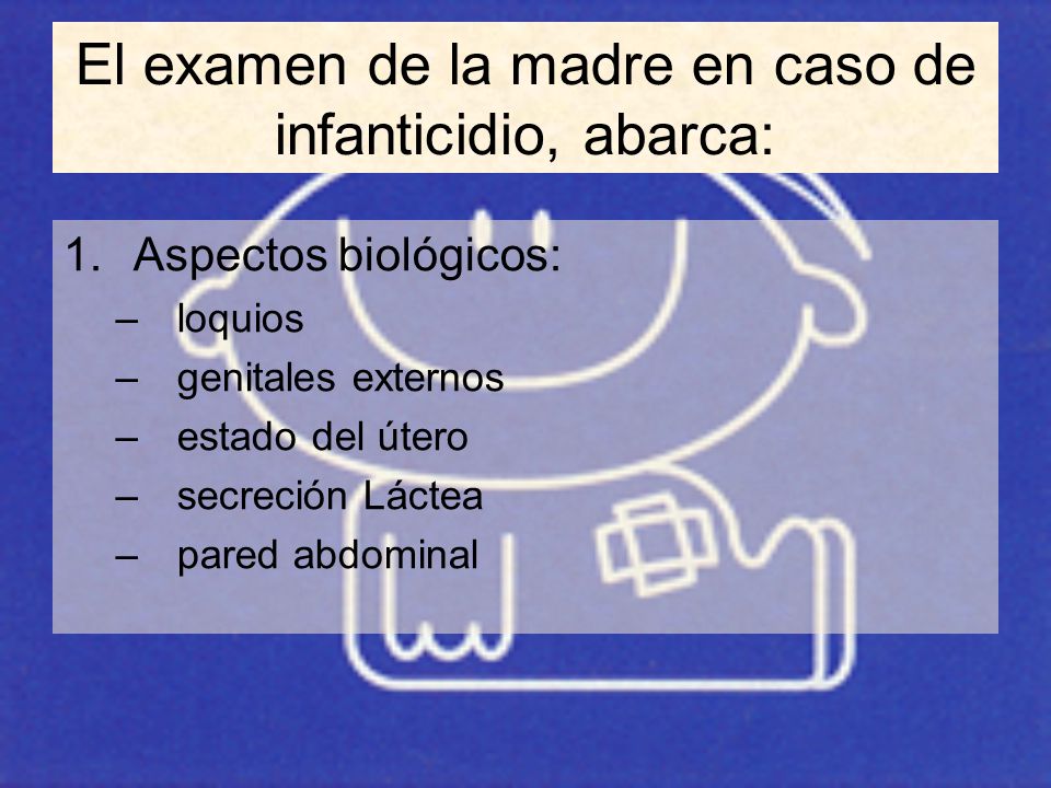 El examen de la madre en caso de infanticidio, abarca:
