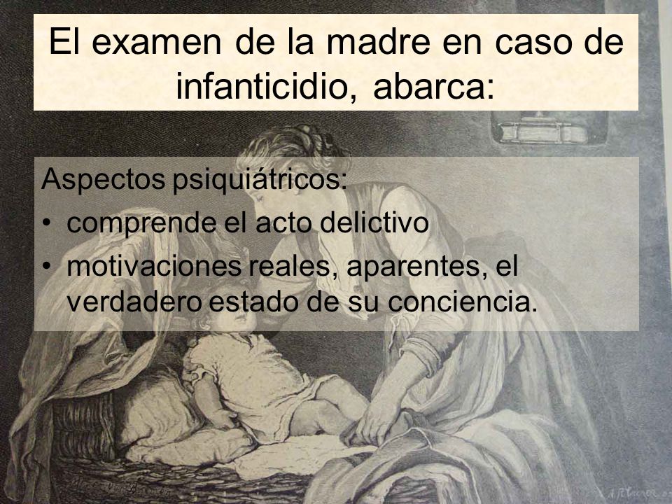 El examen de la madre en caso de infanticidio, abarca: