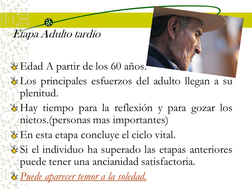 Etapa Adulto tardío Edad A partir de los 60 años. Los principales esfuerzos del adulto llegan a su plenitud.