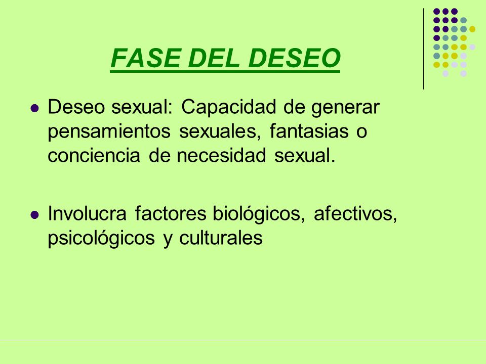 FASE DEL DESEO Deseo sexual: Capacidad de generar pensamientos sexuales, fantasias o conciencia de necesidad sexual.