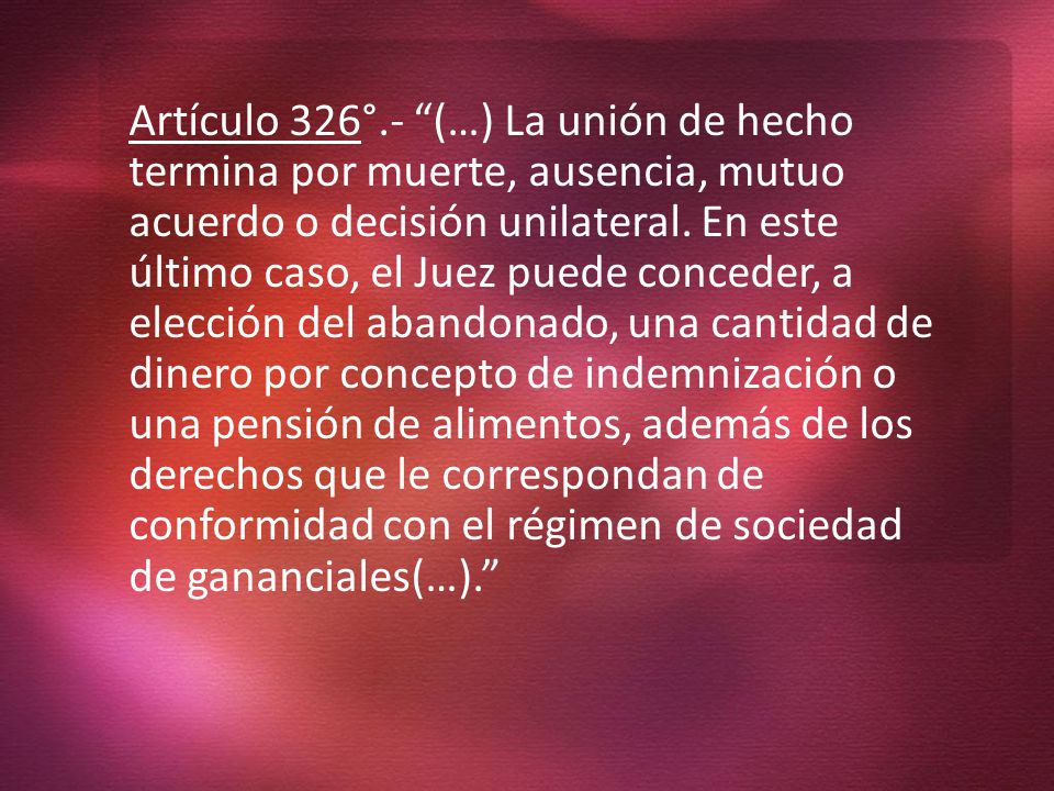 Artículo 326°.- (…) La unión de hecho termina por muerte, ausencia, mutuo acuerdo o decisión unilateral.