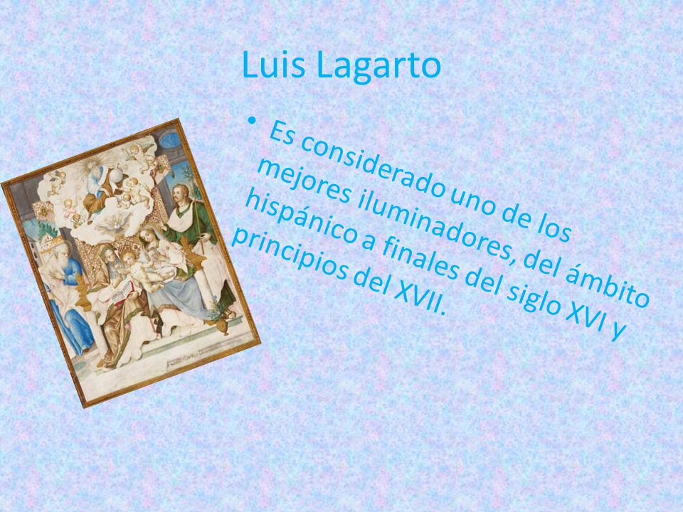Luis Lagarto Es considerado uno de los mejores iluminadores, del ámbito hispánico a finales del siglo XVI y principios del XVII.