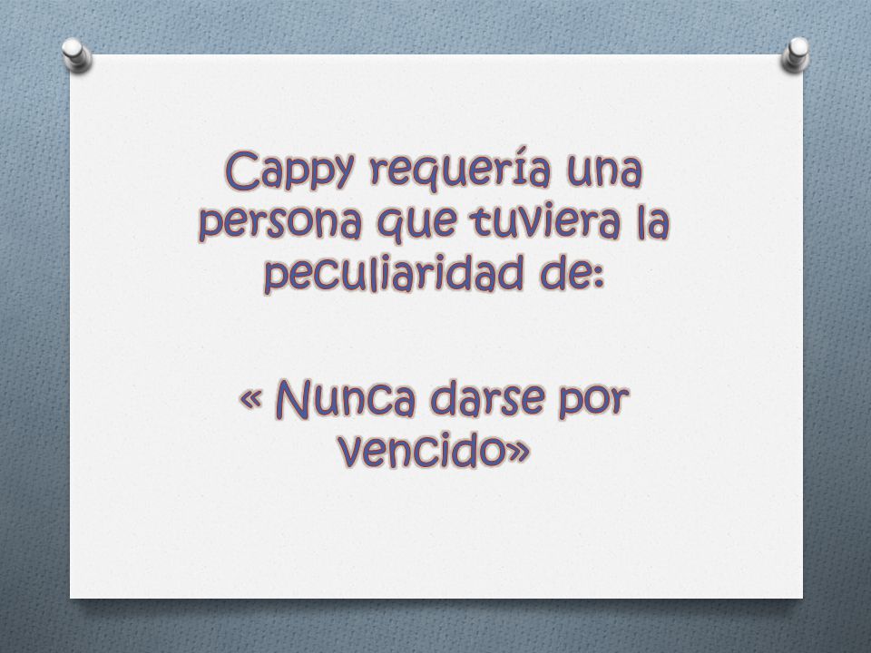 Cappy requería una persona que tuviera la peculiaridad de: « Nunca darse por vencido»