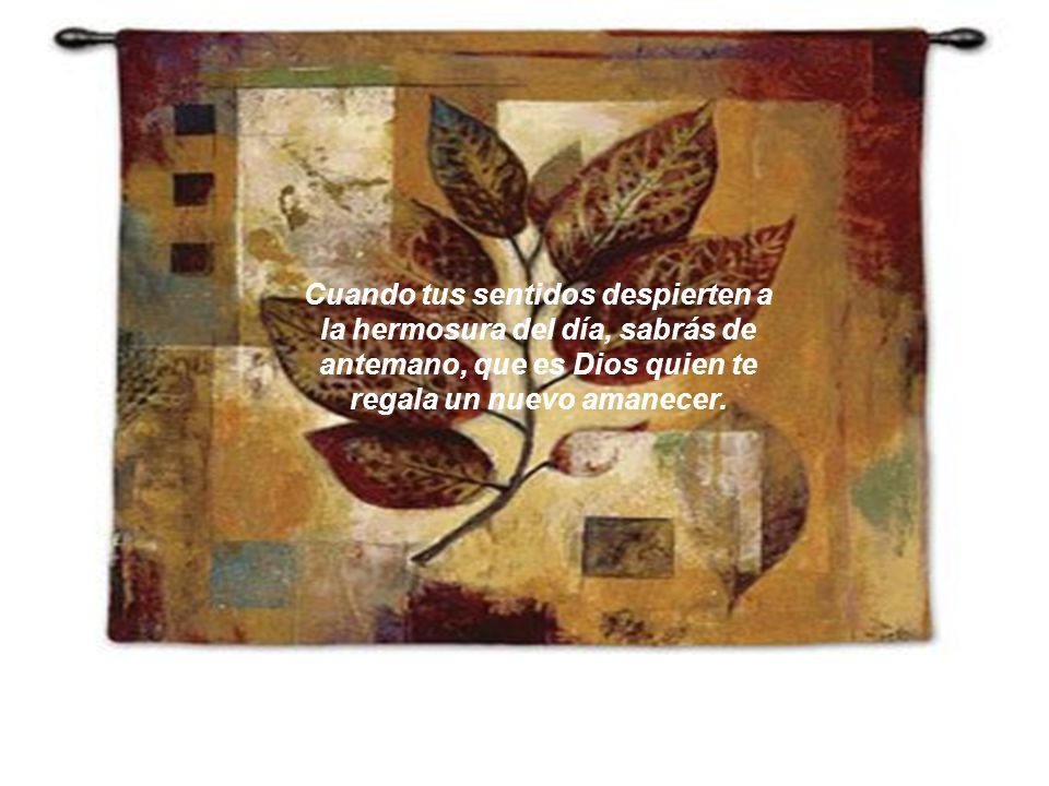 Cuando tus sentidos despierten a la hermosura del día, sabrás de antemano, que es Dios quien te regala un nuevo amanecer.