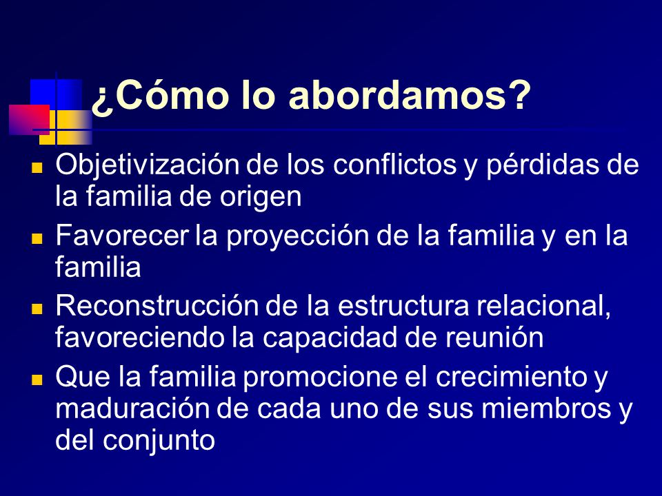¿Cómo lo abordamos Objetivización de los conflictos y pérdidas de la familia de origen. Favorecer la proyección de la familia y en la familia.