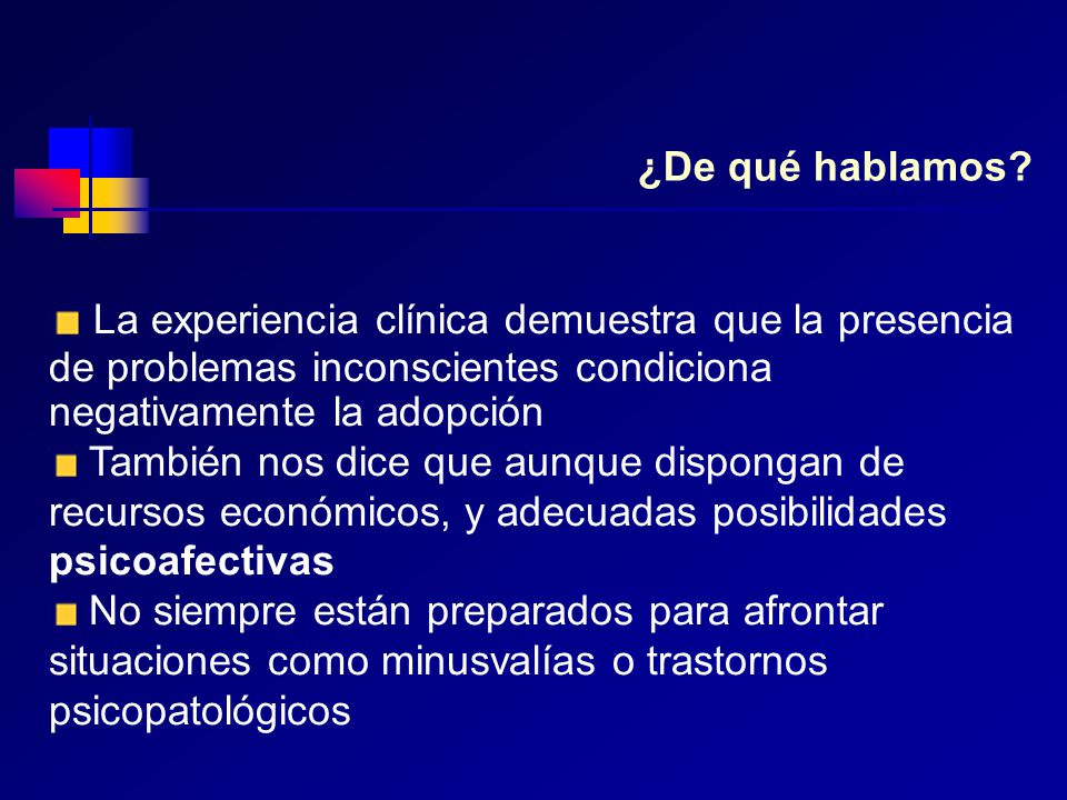 ¿De qué hablamos La experiencia clínica demuestra que la presencia de problemas inconscientes condiciona negativamente la adopción.