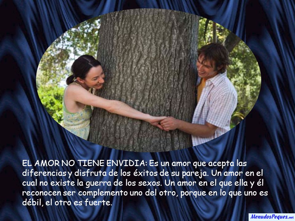 EL AMOR NO TIENE ENVIDIA: Es un amor que acepta las diferencias y disfruta de los éxitos de su pareja.