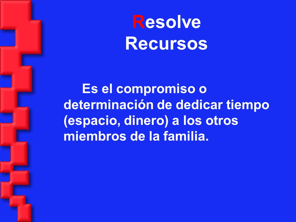 Resolve Recursos Es el compromiso o determinación de dedicar tiempo (espacio, dinero) a los otros miembros de la familia.